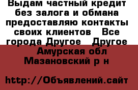 Выдам частный кредит без залога и обмана предоставляю контакты своих клиентов - Все города Другое » Другое   . Амурская обл.,Мазановский р-н